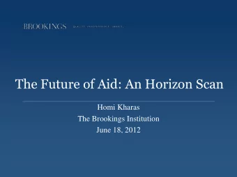 The Future of Aid: An Horizon Scan  Homi Kharas  The Brookings Institution  June 18, 2012  1  A
