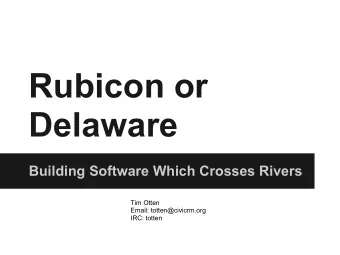 Rubicon or  Delaware  Building Software Which Crosses Rivers  Tim Otten  Email: totten@civicrm.org