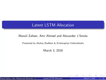 Latent LSTM Allocation  Manzil Zaheer, Amr Ahmed and Alexander J Smola  Presented by Akshay Budhkar