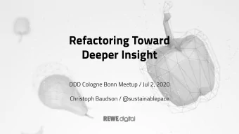 Refactoring Toward  Deeper Insight  DDD Cologne Bonn Meetup / Jul 2, 2020  Christoph Baudson /