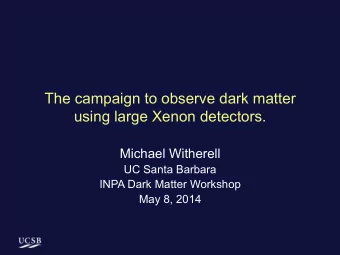 The campaign to observe dark matter  using large Xenon detectors.  Michael Witherell  UC Santa