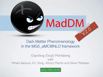 MadDM  0  .  2  .  V  Dark Matter Phenomenology  in the MG5_aMC@NLO framework  Gopolang (Gopi)