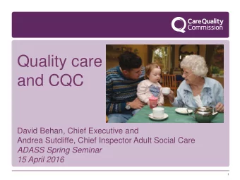 Quality care  and CQC  David Behan, Chief Executive and  Andrea Sutcliffe, Chief Inspector Adult