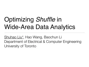 Optimizing Shuffle in  Wide-Area Data Analytics Shuhao Liu * , Hao Wang, Baochun Li  Department of