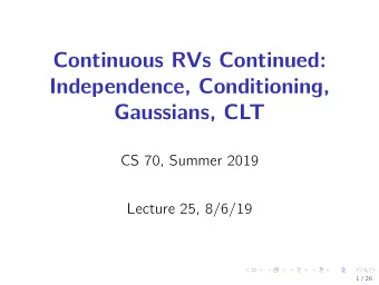 Continuous RVs Continued:  Independence, Conditioning,  Gaussians, CLT  CS 70, Summer 2019  Lecture