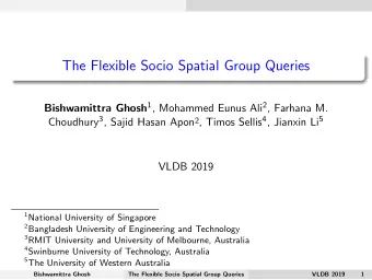 The Flexible Socio Spatial Group Queries Bishwamittra Ghosh 1 , Mohammed Eunus Ali 2 , Farhana M.