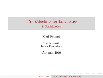 (Pre-)Algebras for Linguistics  4. Residuation  Carl Pollard  Linguistics 680:  Formal Foundations