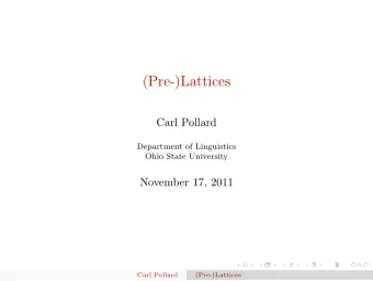 (Pre-)Lattices  Carl Pollard  Department of Linguistics  Ohio State University  November 17, 2011