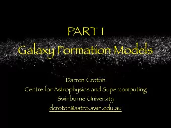 PART I  Galaxy Formation Models  Darren Croton  Centre for Astrophysics and Supercomputing