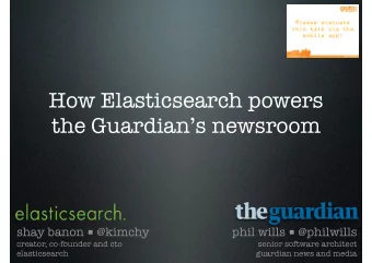 How Elasticsearch powers the Guardians newsroom shay banon  @kimchy phil wills  @philwills
