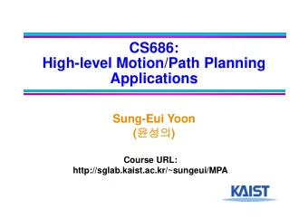 CS686:  High-level Motion/Path Planning  Applications  Sung-Eui Yoon (  )  Course URL: