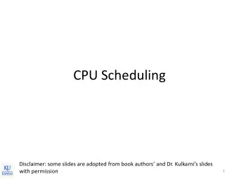 CPU Scheduling Disclaimer: some slides are adopted from book authors and Dr. Kulkarnis slides