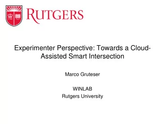 Experimenter Perspective: Towards a Cloud-  Assisted Smart Intersection  Marco Gruteser  WINLAB