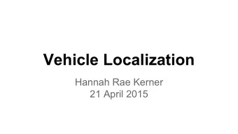 Vehicle Localization  Hannah Rae Kerner  21 April 2015  Spotted in Mtn View: Google Car  Why