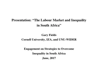Presentation: The Labour Market and Inequality  in South Africa  Gary Fields  Cornell