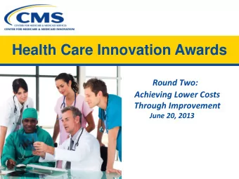 Health Care Innovation  Awards Round Two: Achieving Lower Costs Through Improvement  June 20, 2013