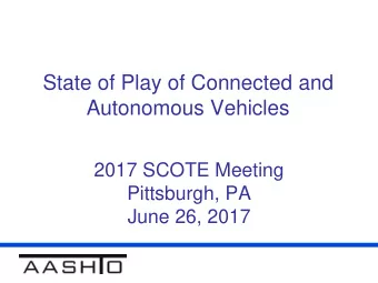 State of Play of Connected and  Autonomous Vehicles  2017 SCOTE Meeting  Pittsburgh, PA  June 26,