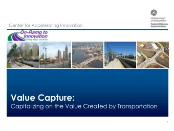 Value Capture:  Capitalizing on the Value Created by Transportation  1  Center for Accelerating
