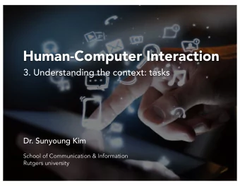 Human-Computer Interaction  3. Understanding the context: tasks  Dr. Sunyoung Kim  School of