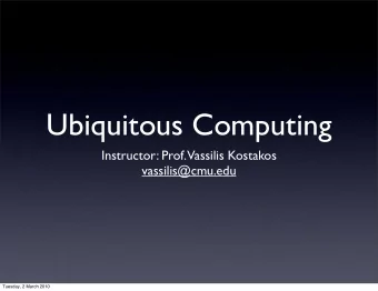Ubiquitous Computing  Instructor: Prof.  Vassilis Kostakos  vassilis@cmu.edu  Tuesday, 2 March 2010