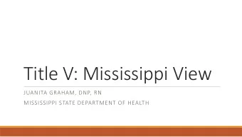Title V: Mississippi View  JUANITA GRAHAM, DNP, RN  MISSISSIPPI STATE DEPARTMENT OF HEALTH Back in