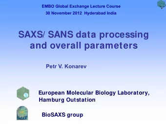 SAXS/ SANS data processing  and overall parameters  Petr V. Konarev  European Molecular Biology