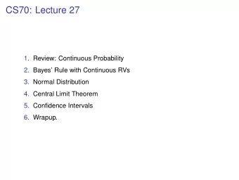 CS70: Lecture 27  1. Review: Continuous Probability  2. Bayes Rule with Continuous RVs  3.