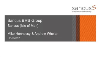 Sancus BMS Group  Sancus (Isle of Man)  Mike Hennessy &amp; Andrew Whelan 18 th July 2017  Your