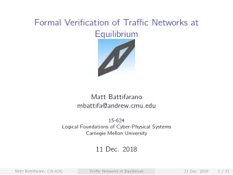 Formal Verification of Traffic Networks at  Equilibrium  Matt Battifarano  mbattifa@andrew.cmu.edu