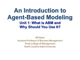 An Introduction to  Agent-Based Modeling  Unit 1: What is ABM and  Why Should You Use It? Bill Rand