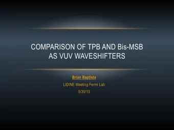 COMPARISON OF TPB AND Bis-MSB  AS VUV WAVESHIFTERS Brian Baptista  LIDINE Meeting Fermi Lab