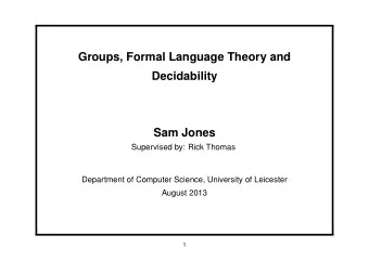 Groups, Formal Language Theory and  Decidability  Sam Jones  Supervised by: Rick Thomas  Department