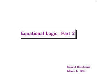 Equational Logic: Part 2  Roland Backhouse  March 6, 2001  2  Outline  We continue the