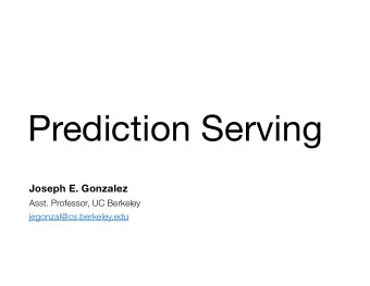 Prediction Serving  Joseph E. Gonzalez  Asst. Professor, UC Berkeley  jegonzal@cs.berkeley.edu