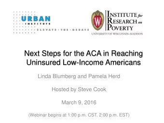Next Steps for the ACA in Reaching  Uninsured Low-Income Americans  Linda Blumberg and Pamela Herd