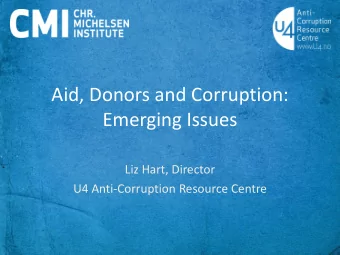 Aid, Donors and Corruption:  Emerging Issues  Liz Hart, Director  U4 Anti-Corruption Resource