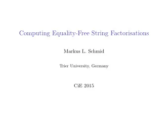 Computing Equality-Free String Factorisations  Markus L. Schmid  Trier University, Germany  CiE