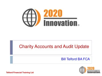 Charity Accounts and Audit Update  Bill Telford BA FCA  Telford Financial Training Ltd