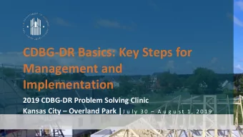 CDBG-DR Basics: Key Steps for  Management and  Implementation  2019 CDBG-DR Problem Solving Clinic