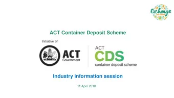 ACT Container Deposit Scheme  Industry information session  11 April 2018  Agenda  1. Critical