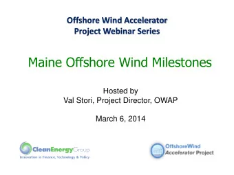 Maine Offshore Wind Milestones  Hosted by  Val Stori, Project Director, OWAP  March 6, 2014
