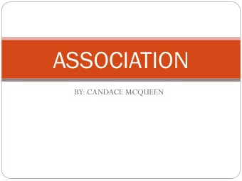 ASSOCIATION  BY: CANDACE MCQUEEN  ASSOCIA  IATIO ION means they have :  a common purpose and