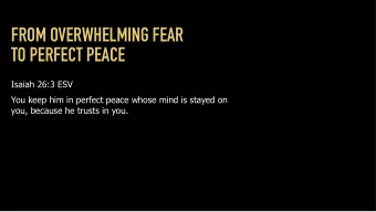 FROM OVERWHELMING FEAR  TO PERFECT PEACE  Isaiah 26:3 ESV  You keep him in perfect peace whose mind