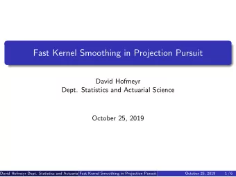 Fast Kernel Smoothing in Projection Pursuit  David Hofmeyr  Dept. Statistics and Actuarial Science