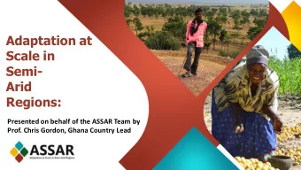 Adaptation at  Scale in  Semi-  Arid  Regions:  Presented on behalf of the ASSAR Team by  Prof.