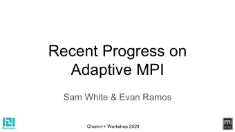 Recent Progress on  Adaptive MPI  Sam White &amp; Evan Ramos  Charm++ Workshop 2020  Overview