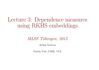Lecture 3: Dependence measures  using RKHS embeddings  MLSS T  ubingen, 2015  Arthur Gretton