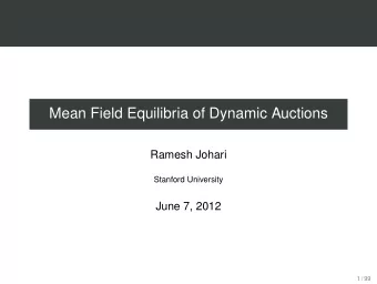 Mean Field Equilibria of Dynamic Auctions  Ramesh Johari  Stanford University  June 7, 2012  1 / 99