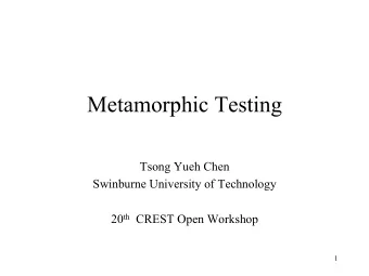 Metamorphic Testing  Tsong Yueh Chen  Swinburne University of Technology 20 th CREST Open Workshop