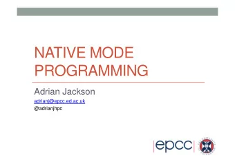 NATIVE MODE  PROGRAMMING  Adrian Jackson  adrianj@epcc.ed.ac.uk  @adrianjhpc  Overview  What is